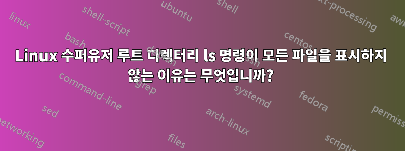 Linux 수퍼유저 루트 디렉터리 ls 명령이 모든 파일을 표시하지 않는 이유는 무엇입니까?