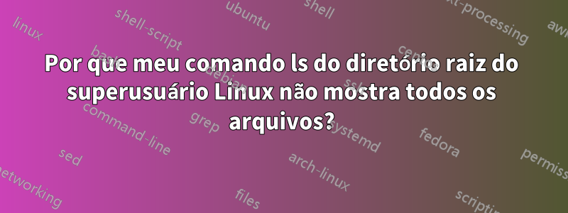 Por que meu comando ls do diretório raiz do superusuário Linux não mostra todos os arquivos?