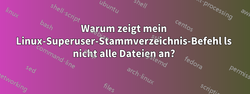 Warum zeigt mein Linux-Superuser-Stammverzeichnis-Befehl ls nicht alle Dateien an?