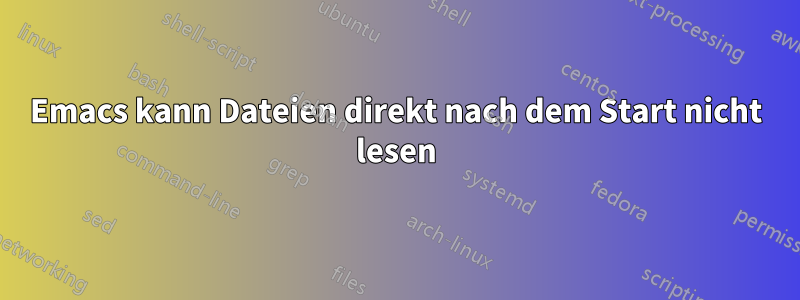 Emacs kann Dateien direkt nach dem Start nicht lesen