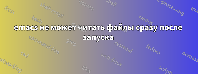 emacs не может читать файлы сразу после запуска