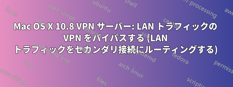 Mac OS X 10.8 VPN サーバー: LAN トラフィックの VPN をバイパスする (LAN トラフィックをセカンダリ接続にルーティングする)