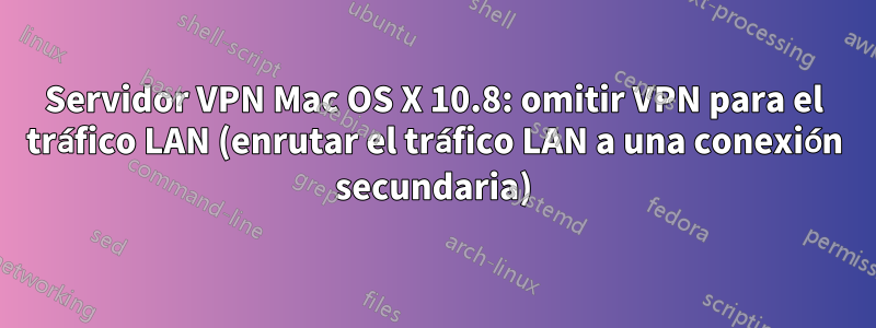 Servidor VPN Mac OS X 10.8: omitir VPN para el tráfico LAN (enrutar el tráfico LAN a una conexión secundaria)