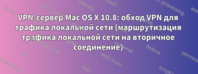 VPN-сервер Mac OS X 10.8: обход VPN для трафика локальной сети (маршрутизация трафика локальной сети на вторичное соединение)