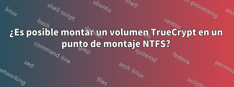 ¿Es posible montar un volumen TrueCrypt en un punto de montaje NTFS?