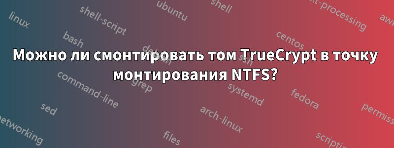 Можно ли смонтировать том TrueCrypt в точку монтирования NTFS?