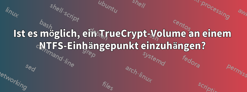 Ist es möglich, ein TrueCrypt-Volume an einem NTFS-Einhängepunkt einzuhängen?