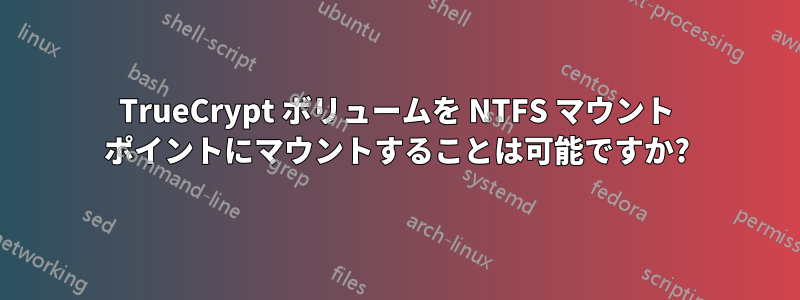 TrueCrypt ボリュームを NTFS マウント ポイントにマウントすることは可能ですか?