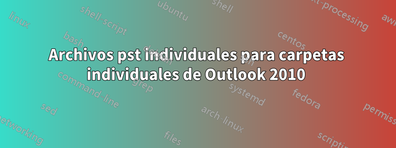 Archivos pst individuales para carpetas individuales de Outlook 2010