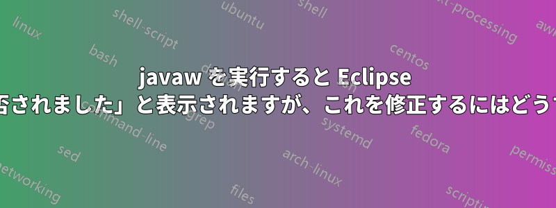 javaw を実行すると Eclipse で「アクセスが拒否されました」と表示されますが、これを修正するにはどうすればよいですか?