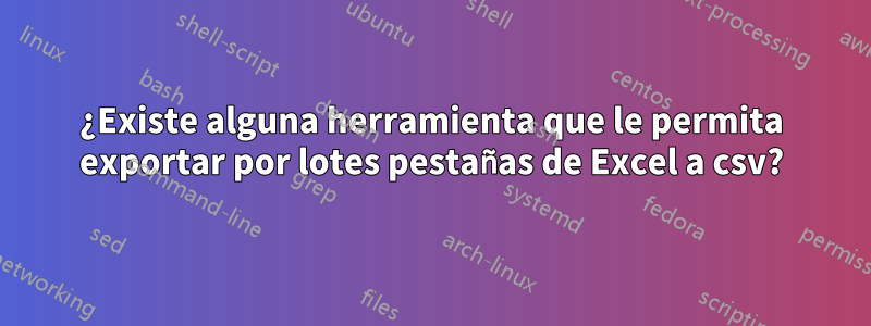 ¿Existe alguna herramienta que le permita exportar por lotes pestañas de Excel a csv?