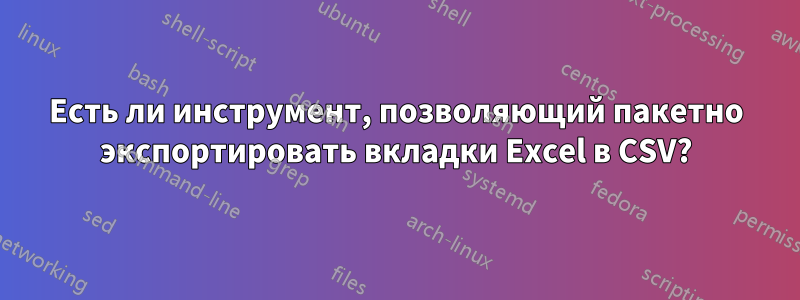 Есть ли инструмент, позволяющий пакетно экспортировать вкладки Excel в CSV?