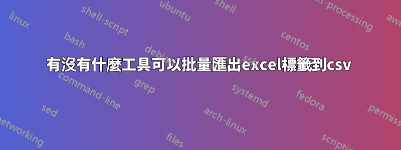 有沒有什麼工具可以批量匯出excel標籤到csv