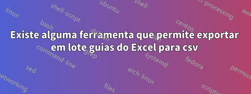 Existe alguma ferramenta que permite exportar em lote guias do Excel para csv