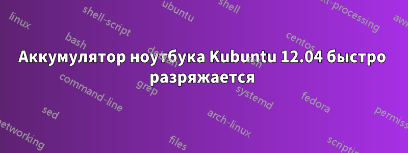 Аккумулятор ноутбука Kubuntu 12.04 быстро разряжается