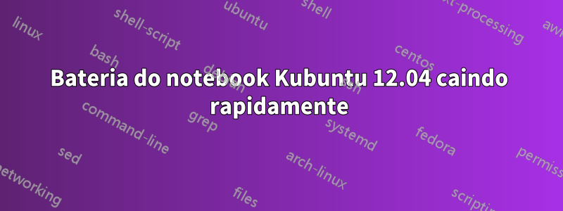 Bateria do notebook Kubuntu 12.04 caindo rapidamente