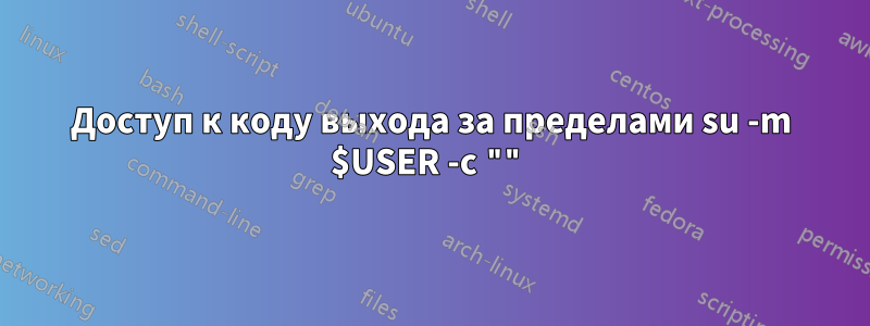 Доступ к коду выхода за пределами su -m $USER -c ""