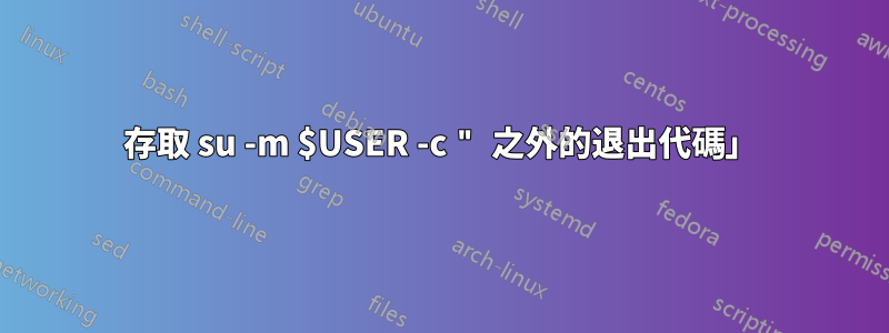 存取 su -m $USER -c " 之外的退出代碼」