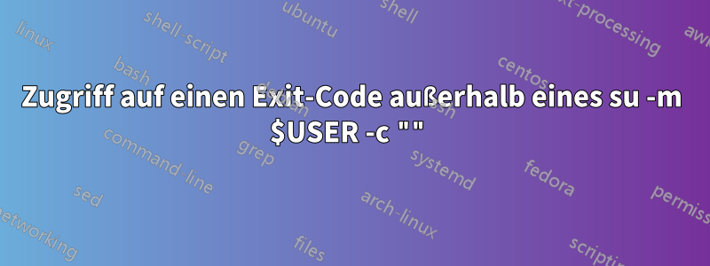 Zugriff auf einen Exit-Code außerhalb eines su -m $USER -c ""