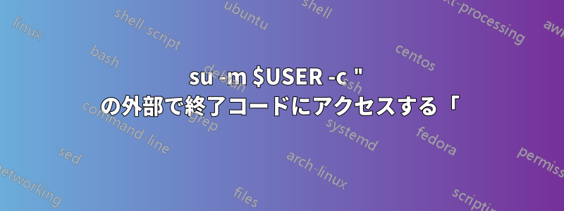 su -m $USER -c " の外部で終了コードにアクセスする「