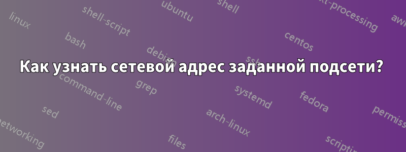 Как узнать сетевой адрес заданной подсети?