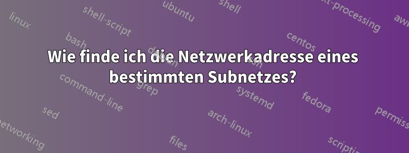 Wie finde ich die Netzwerkadresse eines bestimmten Subnetzes?