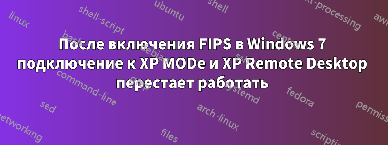 После включения FIPS в Windows 7 подключение к XP MODe и XP Remote Desktop перестает работать