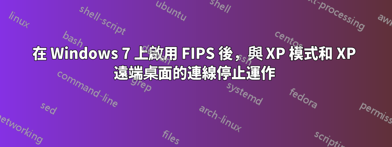 在 Windows 7 上啟用 FIPS 後，與 XP 模式和 XP 遠端桌面的連線停止運作