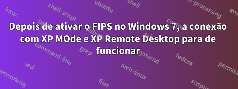 Depois de ativar o FIPS no Windows 7, a conexão com XP MOde e XP Remote Desktop para de funcionar