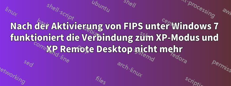 Nach der Aktivierung von FIPS unter Windows 7 funktioniert die Verbindung zum XP-Modus und XP Remote Desktop nicht mehr