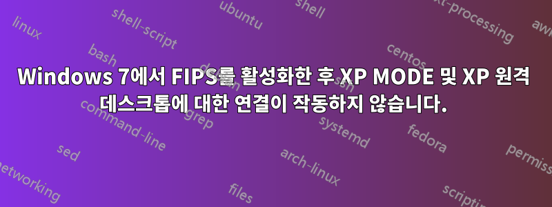 Windows 7에서 FIPS를 활성화한 후 XP MODE 및 XP 원격 데스크톱에 대한 연결이 작동하지 않습니다.