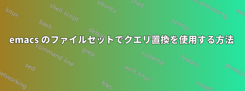 emacs のファイルセットでクエリ置換を使用する方法