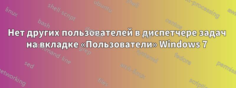 Нет других пользователей в диспетчере задач на вкладке «Пользователи» Windows 7