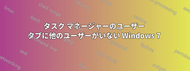 タスク マネージャーのユーザー タブに他のユーザーがいない Windows 7