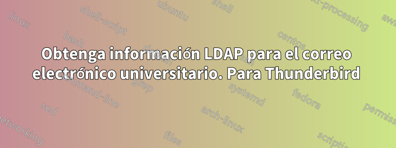 Obtenga información LDAP para el correo electrónico universitario. Para Thunderbird