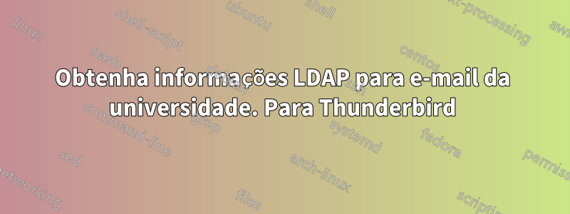 Obtenha informações LDAP para e-mail da universidade. Para Thunderbird