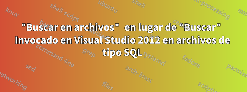 "Buscar en archivos" en lugar de "Buscar" Invocado en Visual Studio 2012 en archivos de tipo SQL