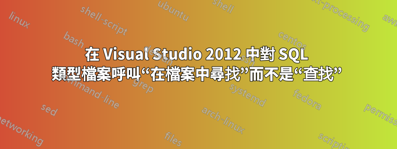 在 Visual Studio 2012 中對 SQL 類型檔案呼叫“在檔案中尋找”而不是“查找”