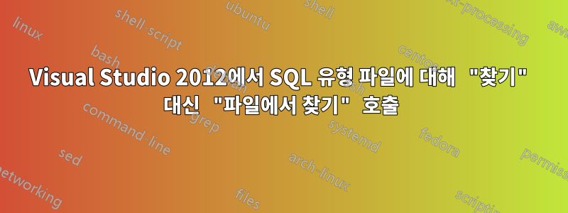 Visual Studio 2012에서 SQL 유형 파일에 대해 "찾기" 대신 "파일에서 찾기" 호출