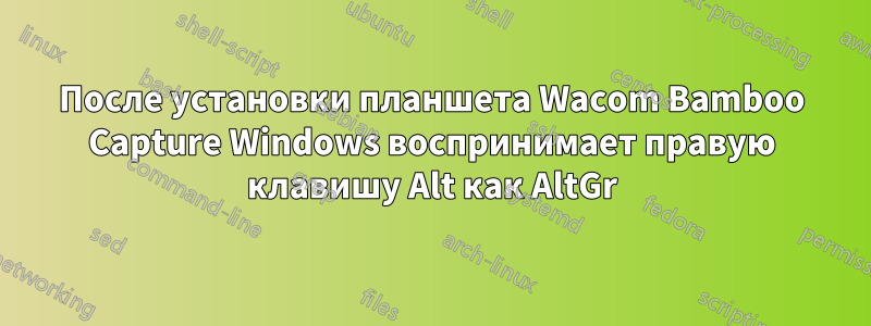 После установки планшета Wacom Bamboo Capture Windows воспринимает правую клавишу Alt как AltGr