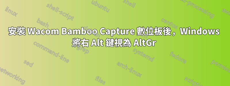 安裝 Wacom Bamboo Capture 數位板後，Windows 將右 Alt 鍵視為 AltGr