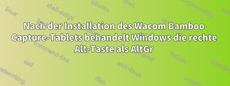 Nach der Installation des Wacom Bamboo Capture-Tablets behandelt Windows die rechte Alt-Taste als AltGr