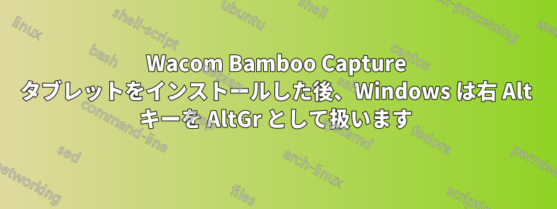 Wacom Bamboo Capture タブレットをインストールした後、Windows は右 Alt キーを AltGr として扱います