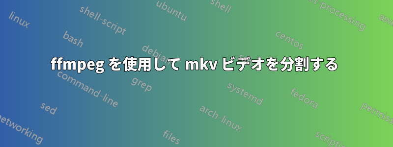 ffmpeg を使用して mkv ビデオを分割する