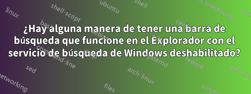 ¿Hay alguna manera de tener una barra de búsqueda que funcione en el Explorador con el servicio de búsqueda de Windows deshabilitado?