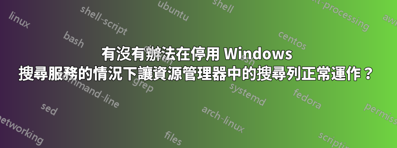 有沒有辦法在停用 Windows 搜尋服務的情況下讓資源管理器中的搜尋列正常運作？