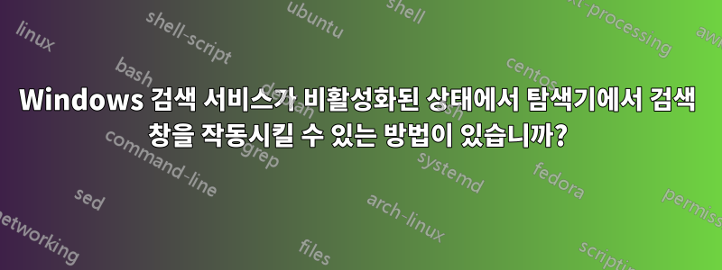 Windows 검색 서비스가 비활성화된 상태에서 탐색기에서 검색 창을 작동시킬 수 있는 방법이 있습니까?