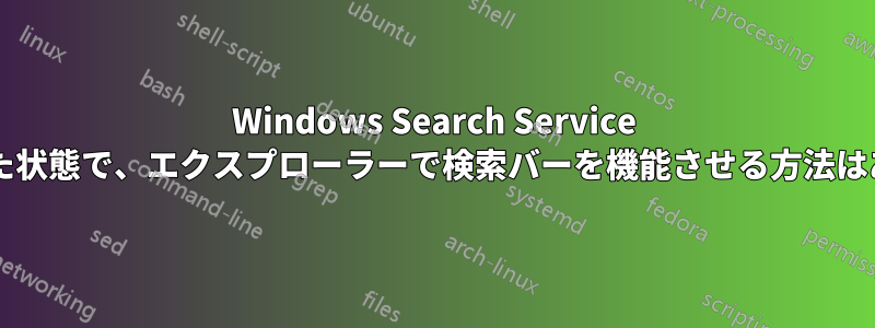 Windows Search Service を無効にした状態で、エクスプローラーで検索バーを機能させる方法はありますか?