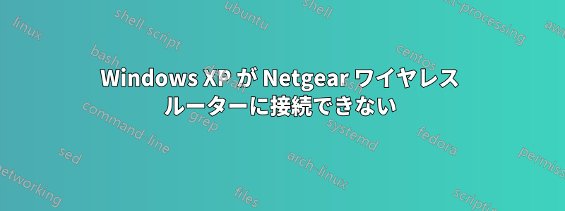 Windows XP が Netgear ワイヤレス ルーターに接続できない