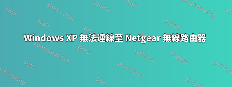 Windows XP 無法連線至 Netgear 無線路由器